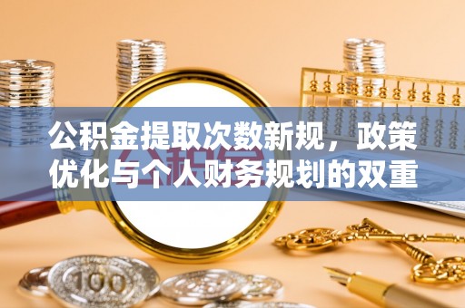 偏关公积金提取次数新规，政策优化与个人财务规划的双重考量