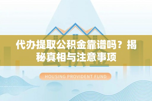 偏关代办提取公积金靠谱吗？揭秘真相与注意事项