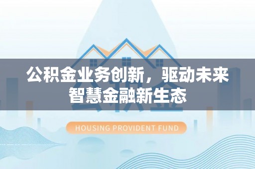 偏关公积金业务创新，驱动未来智慧金融新生态