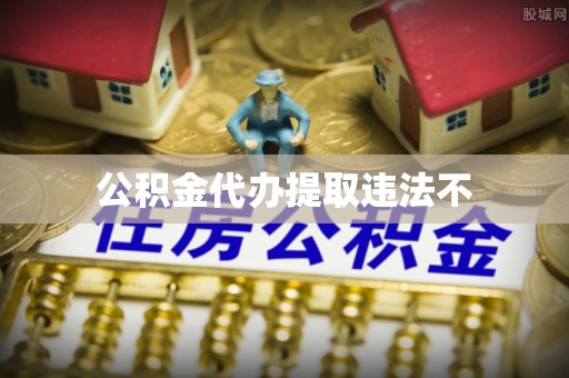偏关公积金代办提取违法不