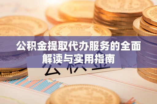 偏关公积金提取代办服务的全面解读与实用指南