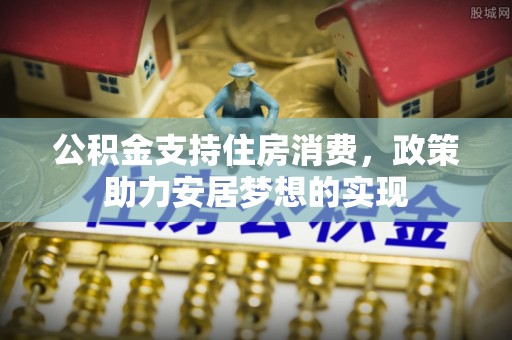 偏关公积金支持住房消费，政策助力安居梦想的实现