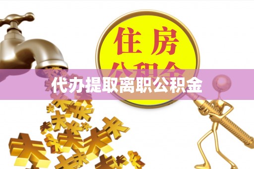 偏关代办提取离职公积金