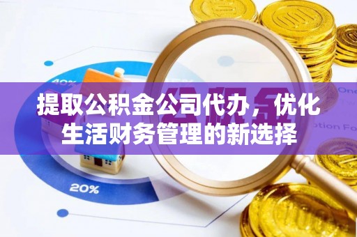 偏关提取公积金公司代办，优化生活财务管理的新选择