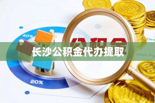 偏关长沙公积金代办提取
