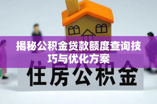 偏关揭秘公积金贷款额度查询技巧与优化方案