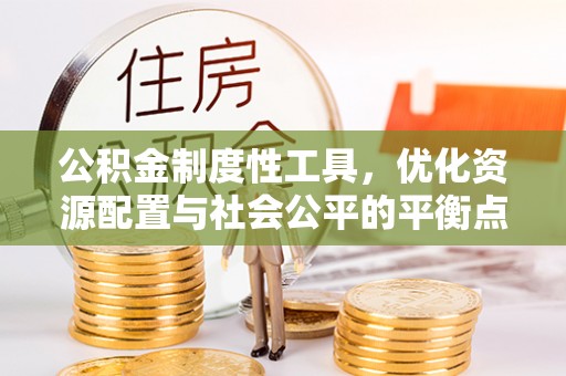 偏关公积金制度性工具，优化资源配置与社会公平的平衡点