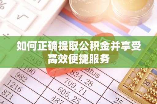 偏关如何正确提取公积金并享受高效便捷服务