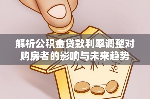 偏关解析公积金贷款利率调整对购房者的影响与未来趋势
