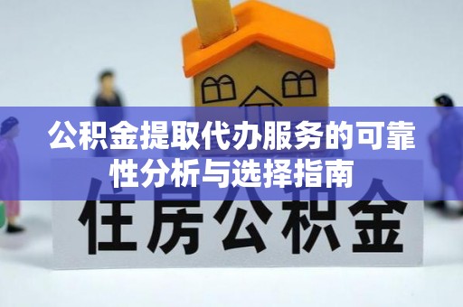 偏关公积金提取代办服务的可靠性分析与选择指南