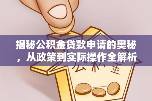 偏关揭秘公积金贷款申请的奥秘，从政策到实际操作全解析
