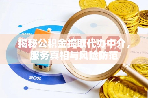 偏关揭秘公积金提取代办中介，服务真相与风险防范