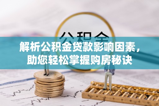 偏关解析公积金贷款影响因素，助您轻松掌握购房秘诀