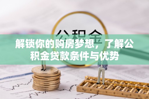 偏关解锁你的购房梦想，了解公积金贷款条件与优势