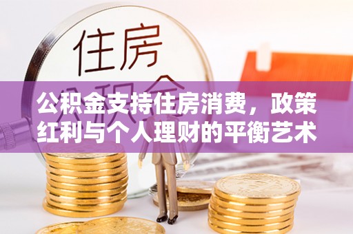 偏关公积金支持住房消费，政策红利与个人理财的平衡艺术