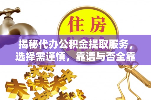 偏关揭秘代办公积金提取服务，选择需谨慎，靠谱与否全靠这几点