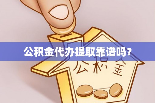 偏关公积金代办提取靠谱吗？