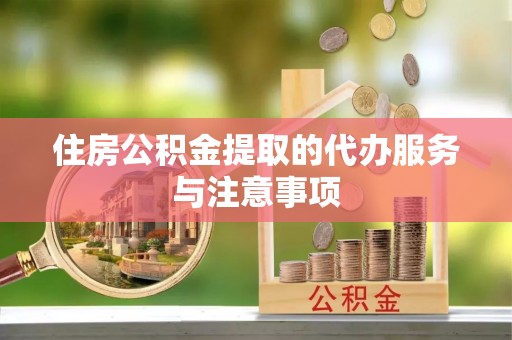 偏关住房公积金提取的代办服务与注意事项