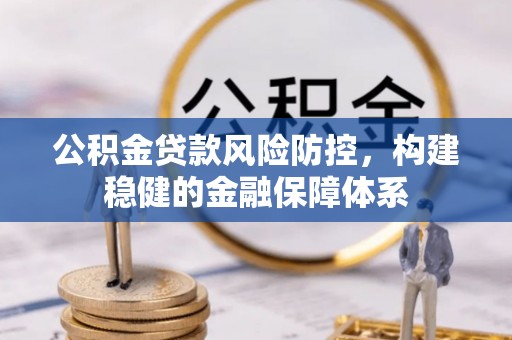 偏关公积金贷款风险防控，构建稳健的金融保障体系