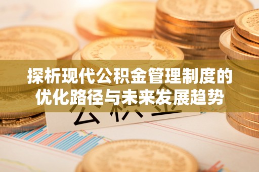 偏关探析现代公积金管理制度的优化路径与未来发展趋势