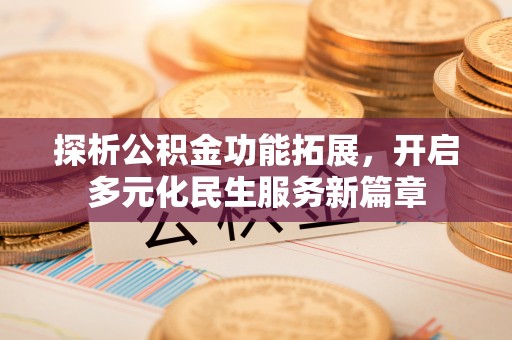 偏关探析公积金功能拓展，开启多元化民生服务新篇章