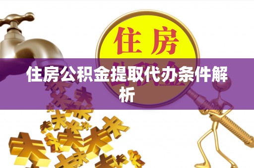 偏关住房公积金提取代办条件解析
