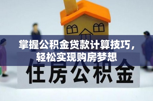 偏关掌握公积金贷款计算技巧，轻松实现购房梦想