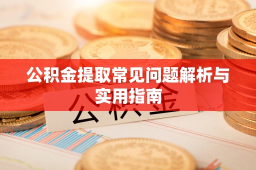 偏关公积金提取常见问题解析与实用指南