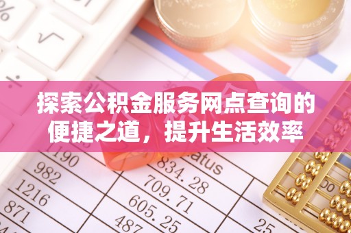 偏关探索公积金服务网点查询的便捷之道，提升生活效率