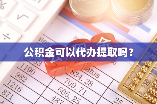 偏关公积金可以代办提取吗？