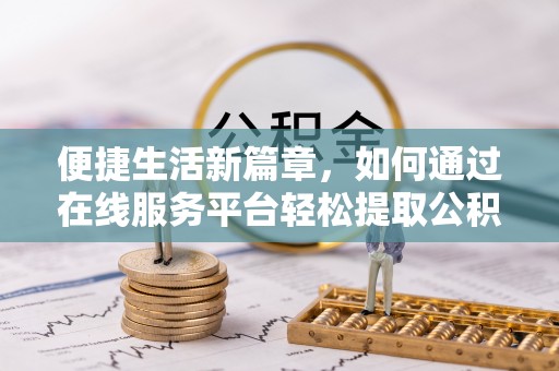 偏关便捷生活新篇章，如何通过在线服务平台轻松提取公积金