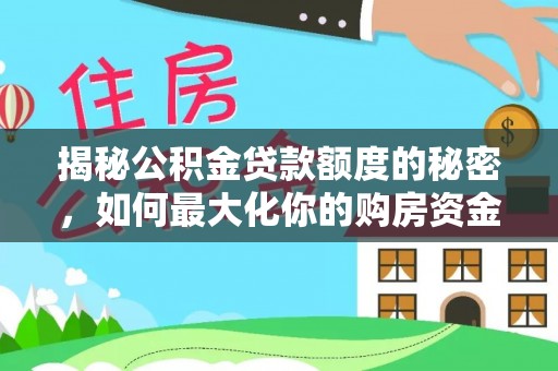 偏关揭秘公积金贷款额度的秘密，如何最大化你的购房资金