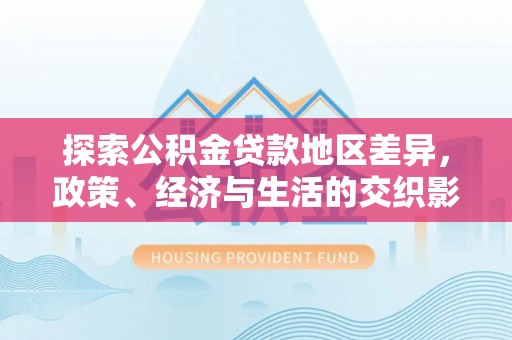 偏关探索公积金贷款地区差异，政策、经济与生活的交织影响
