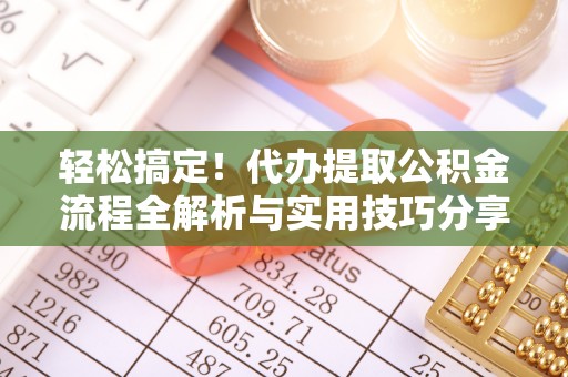 偏关轻松搞定！代办提取公积金流程全解析与实用技巧分享