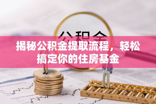 偏关揭秘公积金提取流程，轻松搞定你的住房基金