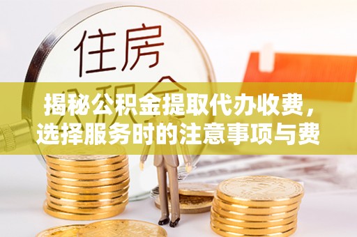 偏关揭秘公积金提取代办收费，选择服务时的注意事项与费用真相