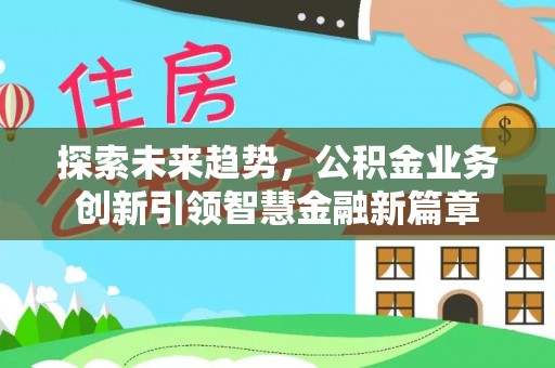 偏关探索未来趋势，公积金业务创新引领智慧金融新篇章