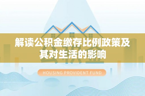 偏关解读公积金缴存比例政策及其对生活的影响