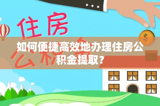 偏关如何便捷高效地办理住房公积金提取？
