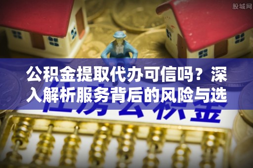 偏关公积金提取代办可信吗？深入解析服务背后的风险与选择