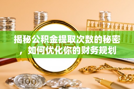 偏关揭秘公积金提取次数的秘密，如何优化你的财务规划
