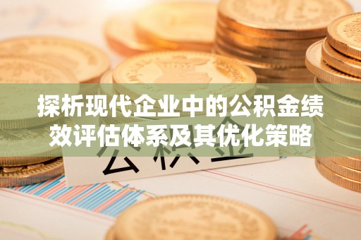 偏关探析现代企业中的公积金绩效评估体系及其优化策略