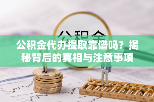 偏关公积金代办提取靠谱吗？揭秘背后的真相与注意事项