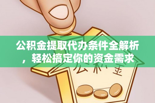 偏关公积金提取代办条件全解析，轻松搞定你的资金需求