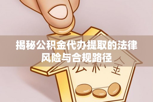 偏关揭秘公积金代办提取的法律风险与合规路径