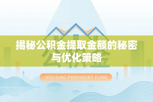 偏关揭秘公积金提取金额的秘密与优化策略