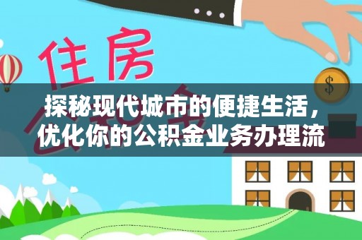 偏关探秘现代城市的便捷生活，优化你的公积金业务办理流程