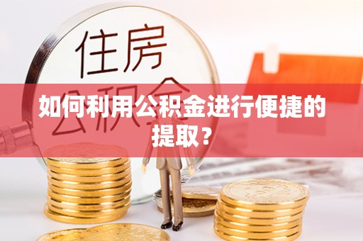 偏关如何利用公积金进行便捷的提取？