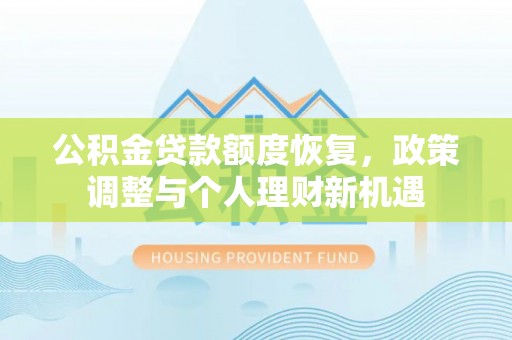 偏关公积金贷款额度恢复，政策调整与个人理财新机遇