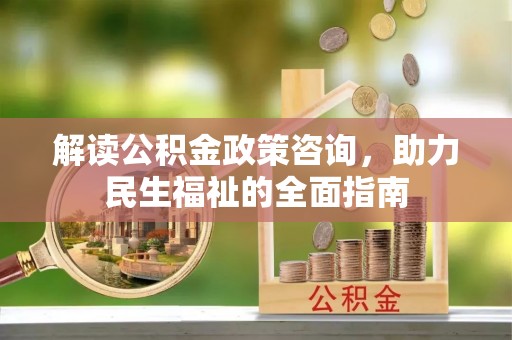 偏关解读公积金政策咨询，助力民生福祉的全面指南